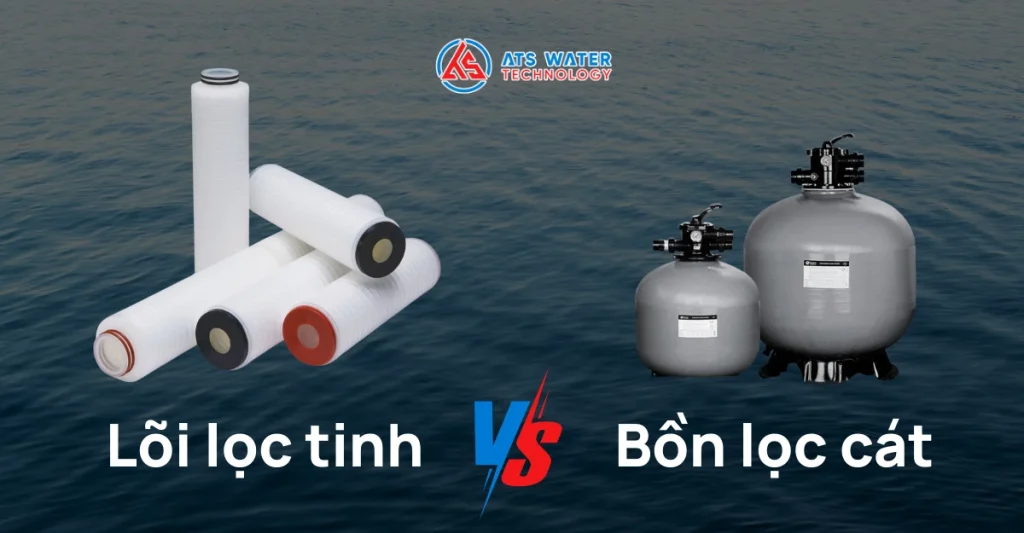 So sánh tổng quan lõi lọc tinh và bồn lọc cát